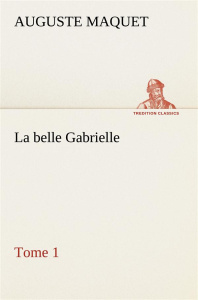 La belle Gabrielle — Tome 1. La belle gabrielle tome 1 - Maquet Auguste