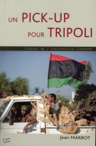 Un pick-up pour Tripoli. Journal de l'insurrection lybienne - Marbot Jean
