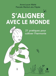 S'aligner avec le monde. 21 pratiques pour cultiver l'harmonie - Mahé Anne-Laure ; Marbot Pascale