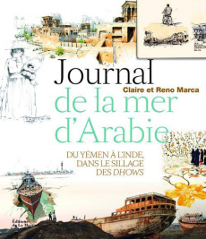 Journal de la mer d'Arabie. Du Yémen à l'Inde, dans le sillage des Dhows - Marca Reno ; Marca Claire