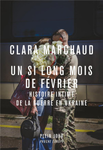 Un si long mois de février. Histoire intime de la guerre en Ukraine - Marchaud Clara