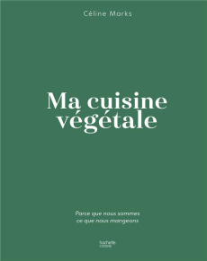 Ma cuisine végétale. Parce que nous sommes ce que nous mangeons - Marks Céline