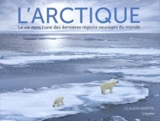 L'Arctique. La vie dans l'une des dernières régions sauvages du monde - Martin Claudia ; Richaud Marion