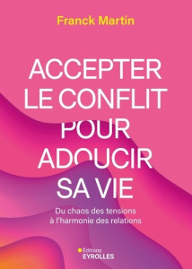 Accepter le conflit pour adoucir sa vie. Du chaos des tensions à l'harmonie des relations - Martin Franck