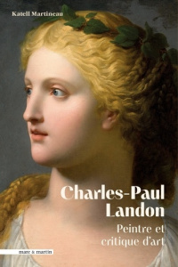 Charles-Paul Landon (1760-1826). Peintre et critique d'art, un ami des arts sous le Premier Empire - Martineau Katell