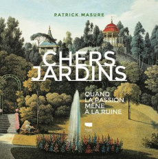 Chers jardins. Quand la passion mène à la ruine - Masure Patrick