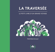 La traversée. Le petit livre d'un grand voyage - Arnaud Mathilde