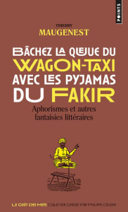 Bâchez la queue du wagon-taxi avec les pyjamas du fakir. Aphorismes et autres fantaisies littéraires - Maugenest Thierry