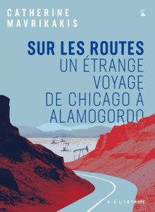 Sur les routes. Un étrange voyage de Chicago à Alamogordo - Mavrikakis Catherine