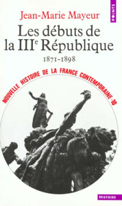 Nouvelle histoire de la France contemporaine.. Tome 10, Les débuts de la 3e République, 1871-1898 - Mayeur Jean-Marie