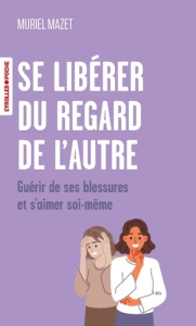 Se libérer du regard de l'autre. Guérir de ses blessures et s'aimer soi-même - Mazet Muriel
