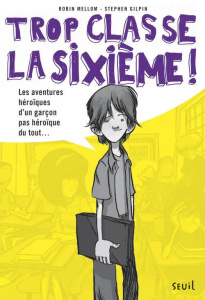Trop classe la sixième ! Tome 1 : Les aventures héroïques d'un garçon pas héroïque du tout... - Mellom Robin ; Gilpin Stephen ; Boulongne Sabine