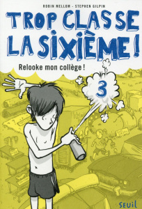 Trop classe la sixième ! Tome 3 : Relooke mon collège ! - Mellom Robin ; Gilpin Stephen ; Eschenbrenner Raph