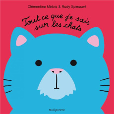 Tout ce que je sais sur les chats - Mélois Clémentine ; Spiessert Rudy