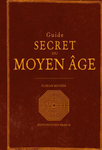 Guide secret du Moyen-Age. Le Moyen Age redécouvert - Meunier Florian