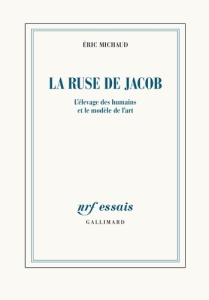 La ruse de Jacob. L'élevage des humains et le modèle de l'art - Michaud Eric