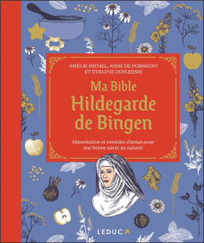 Ma bible Hildegarde de Bingen. Alimentation et remèdes d’antan pour une bonne santé au naturel - Michel Amélie ; Formigny Anne de ; Duplessix Evely