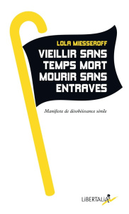 Vieillir sans temps mort, mourir sans entraves. Manifeste de désobéissance sénile - Miesseroff Lola