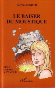 Le baiser du moustique. De la guerre à l'amour - Mikitch Ivanka