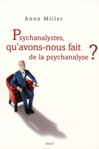 Psychanalystes, qu'avons-nous fait de la psychanalyse ? - Millet Anne