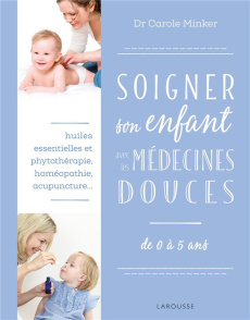 Soigner son enfant avec les médecines douces. De 0 à 5 ans - Minker Carole ; Daniel Clémence ; Moro Anne