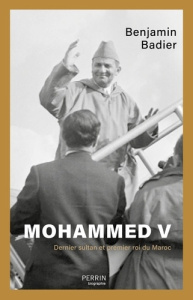 Mohammed V. Dernier sultan et premier roi du Maroc - Badier Benjamin