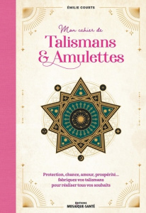 Mon cahier de talismans & amulettes. Protection, chance, amour, prospérité… fabriquez vos talismans - Courts Emilie