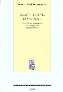 Image, icône, économie. Les sources byzantines de l'imaginaire contemporain - Mondzain Marie-José