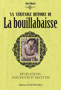 La véritable histoire de la bouillabaisse. Révélations, anecdotes et recettes - Monetti Robert