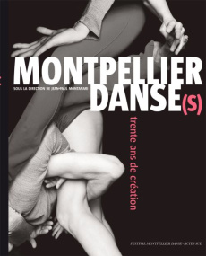 Montpellier Danse(s). Trente ans de création - Montanari Jean-Paul ; Izrine Agnès ; Ott Lise ; Ma