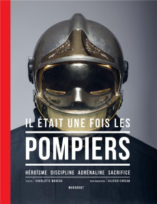 Il était une fois les pompiers. Héroïsme - Discipline - Adrénaline - Sacrifice - Moreau Charlotte ; Corsan Olivier