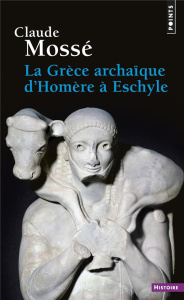La Grèce archaïque d'Homère à Eschyle. VIIIe-VIe siècles av. J.-C. - Mossé Claude