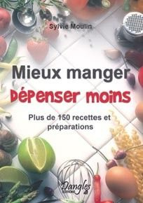 Mieux manger Dépenser moins. Plus de 150 recettes et préparations - Moulin Sylvie
