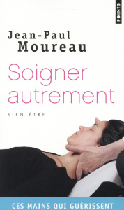 Soigner autrement. Ces mains qui guérissent - Moureau Jean-Paul
