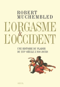 L'orgasme et l'Occident. Une histoire du plaisir du XVIe siècle à nos jours - Muchembled Robert
