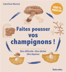 Faites pousser vos champignons ! Zéro difficulté, Zéro déchet, Zéro dépense - Munoz Caroline ; Castel Nina ; Charles Julie ; Alz