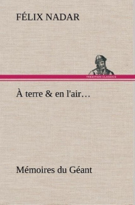 À terre & en l'air... Mémoires du Géant - Nadar Félix ; Nadar F