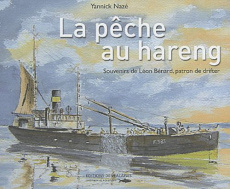 La pêche au hareng. Souvenirs de Léon Bénard, patron de drifter - Nazé Yannick