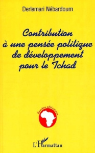 CONTRIBUTION À UNE PENSÉE POLITIQUE DE DÉVELOPPEMENT POUR LE TCHAD - Nebardoum Derlemari