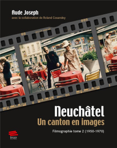 Neuchâtel, un canton en images. Filmographie tome 2 (1950-1970) - Joseph Aude ; Cosandey Roland