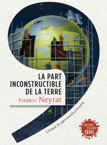 La part inconstructible de la Terre. Critique du géo-constructivisme - Neyrat Frédéric