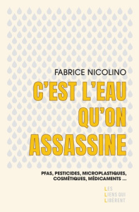 C'est l'eau qu'on assassine. Pfas, pesticides, microplastiques, cosmétiques, médicaments,... - Nicolino Fabrice