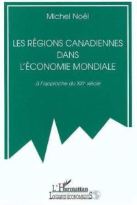 Les régions canadiennes dans l'économie mondiale à l'approche du XXIè siècle - Noël Michel