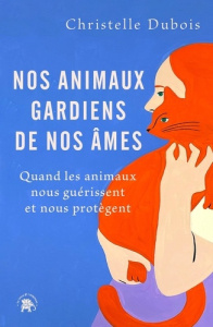 Nos animaux gardiens de nos âmes. Quand les animaux nous guérissent et nous protègent - Dubois Christelle