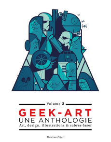 Geek art, une anthologie. Volume 2, Art, design, illustrations & sabres-laser - Olivri Thomas