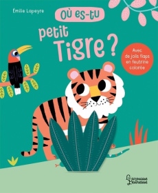 Où es-tu petit Tigre ? - Lapeyre Emilie ; Létoré Anne