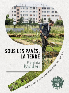 Sous les pavés, la terre. Agricultures urbaines et résistances dans les métropoles - Paddeu Flaminia