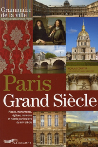 Paris Grand Siècle. Places, monuments, églises, maisons et hôtels particuliers du XVIIe siècle - Courtin Nicolas ; Lelièvre Marc