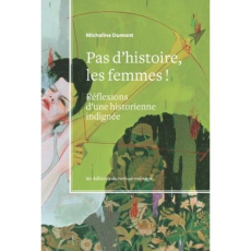 Pas d'histoire, les femmes!. Réflexions d'une historienne indignée - Dumont Micheline