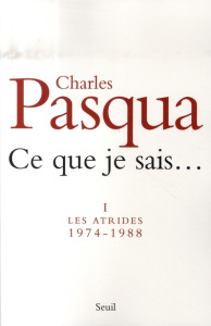 Ce que je sais... Tome 1 : Les Atrides. 1974-1988 - Pasqua Charles